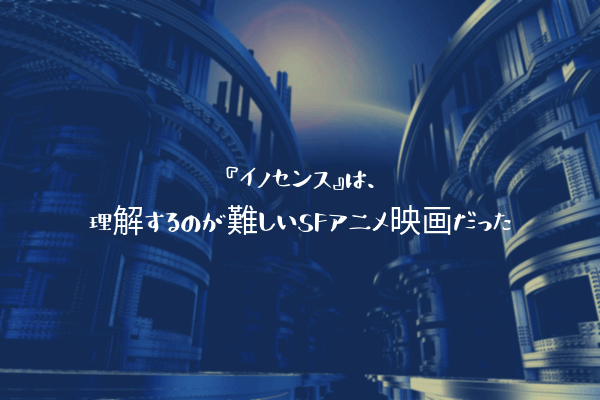 ネタバレ感想 イノセンス は 理解するのが難しいsfアニメ映画だっ