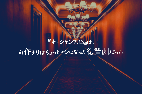 ネタバレ感想 オーシャンズ13 は 前作よりはちょっとマシになった復讐劇だった ふぉぐろぐ