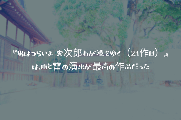 ネタバレ感想 男はつらいよ 寅次郎わが道をゆく 21作目 は 雨と雷の演出が最高の作品だった ふぉぐろぐ