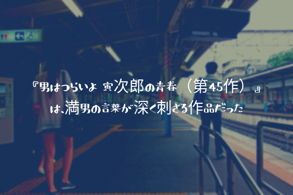 ネタバレ感想 男はつらいよ 寅次郎の青春 第45作 は 満男の言葉が深く刺さる作品だった ふぉぐろぐ