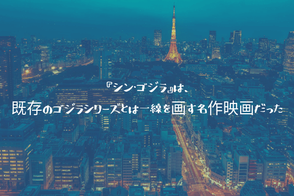 ネタバレ感想 シン ゴジラ は 既存のゴジラシリーズとは一線を画す名作映画だった ふぉぐろぐ