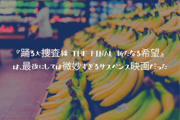 ネタバレ感想 踊る大捜査線 The Final 新たなる希望 は 最後にしては微妙すぎるサスペンス映画だった ふぉぐろぐ