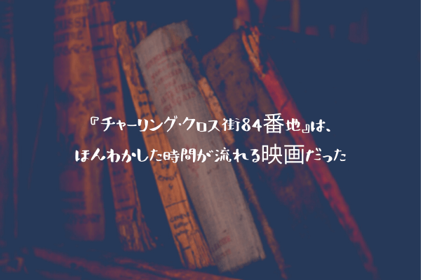 ネタバレ感想 チャーリング クロス街84番地 は ほんわかした時間が流れる映画だった ふぉぐろぐ