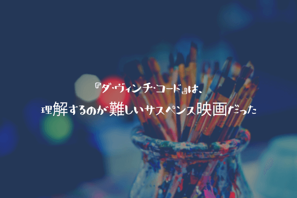 ネタバレ感想 ダ ヴィンチ コード は 理解するのが難しいサスペンス映画だった ふぉぐろぐ