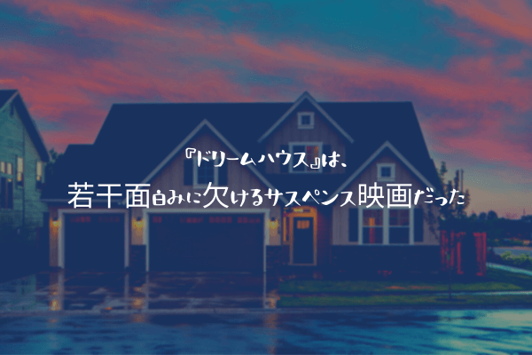 ネタバレ感想 ドリームハウス は 若干面白みに欠けるサスペンス映画だった ふぉぐろぐ