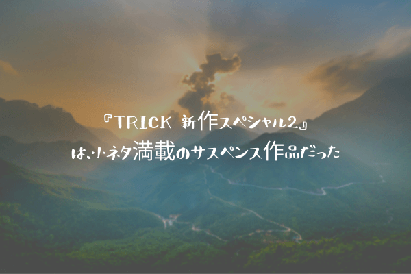 ネタバレ感想 Trick 新作スペシャル2 は 小ネタ満載のサスペンス作品だった ふぉぐろぐ