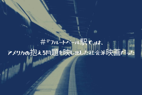 ネタバレ感想 フルートベール駅で は アメリカの抱える問題を映し出した社会派映画だった ふぉぐろぐ